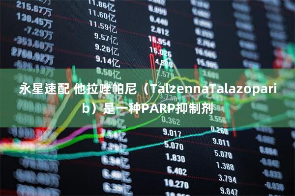 永星速配 他拉唑帕尼（TalzennaTalazoparib）是一种PARP抑制剂